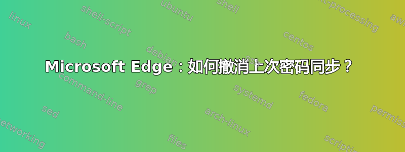 Microsoft Edge：如何撤消上次密码同步？