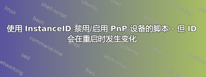 使用 InstanceID 禁用/启用 PnP 设备的脚本 - 但 ID 会在重启时发生变化