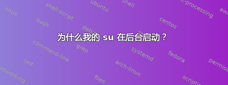 为什么我的 su 在后台启动？