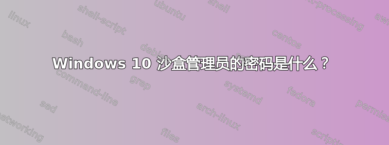 Windows 10 沙盒管理员的密码是什么？