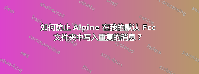 如何防止 Alpine 在我的默认 Fcc 文件夹中写入重复的消息？