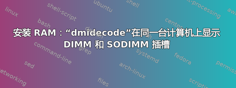 安装 RAM：“dmidecode”在同一台计算机上显示 DIMM 和 SODIMM 插槽