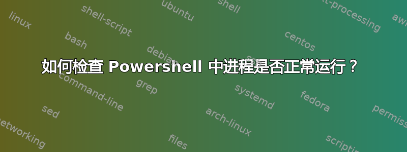 如何检查 Powershell 中进程是否正常运行？