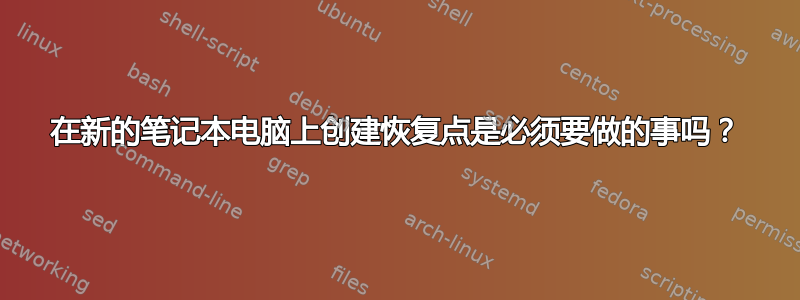 在新的笔记本电脑上创建恢复点是必须要做的事吗？