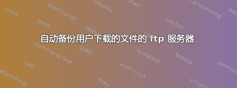 自动备份用户下载的文件的 ftp 服务器