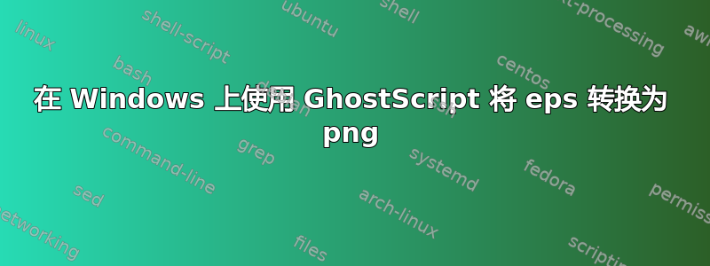 在 Windows 上使用 GhostScript 将 eps 转换为 png