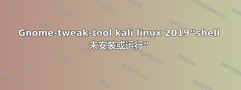 Gnome-tweak-tool kali linux 2019“shell 未安装或运行”