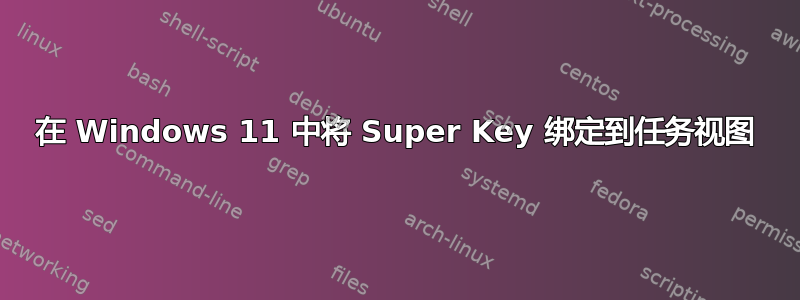 在 Windows 11 中将 Super Key 绑定到任务视图