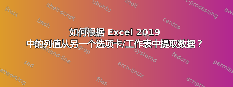 如何根据 Excel 2019 中的列值从另一个选项卡/工作表中提取数据？