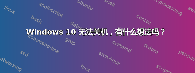 Windows 10 无法关机，有什么想法吗？