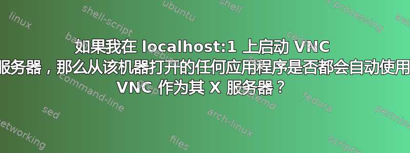 如果我在 localhost:1 上启动 VNC 服务器，那么从该机器打开的任何应用程序是否都会自动使用 VNC 作为其 X 服务器？