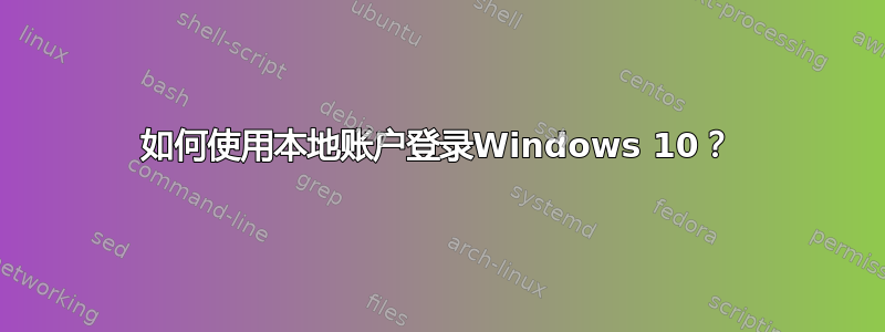 如何使用本地账户登录Windows 10？