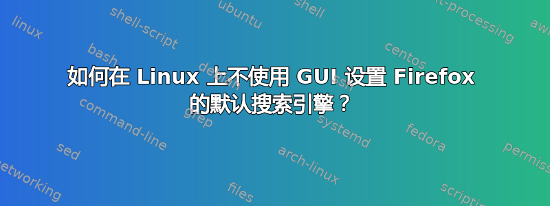 如何在 Linux 上不使用 GUI 设置 Firefox 的默认搜索引擎？