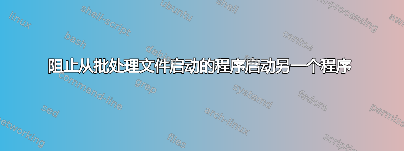 阻止从批处理文件启动的程序启动另一个程序