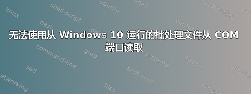 无法使用从 Windows 10 运行的批处理文件从 COM 端口读取