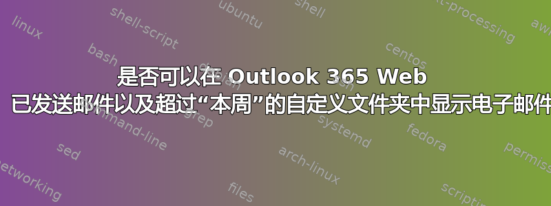 是否可以在 Outlook 365 Web 应用程序收件箱、已发送邮件以及超过“本周”的自定义文件夹中显示电子邮件的日期和时间？