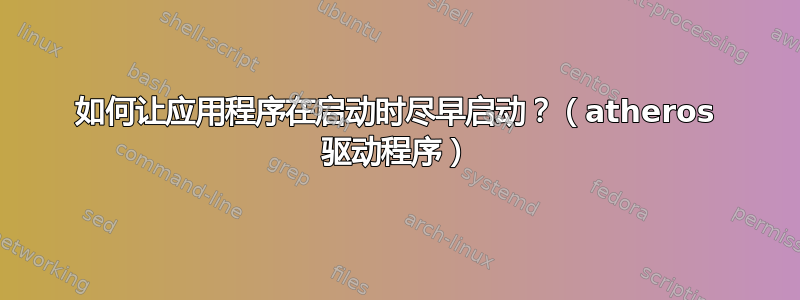 如何让应用程序在启动时尽早启动？（atheros 驱动程序）