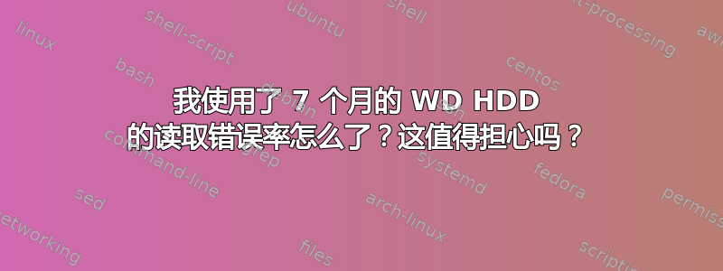 我使用了 7 个月的 WD HDD 的读取错误率怎么了？这值得担心吗？