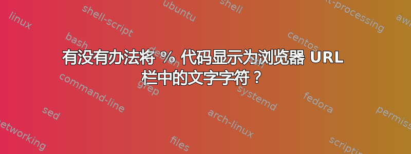 有没有办法将 % 代码显示为浏览器 URL 栏中的文字字符？