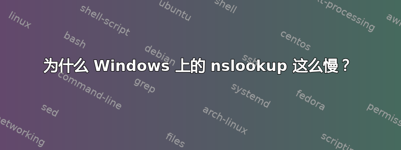 为什么 Windows 上的 nslookup 这么慢？