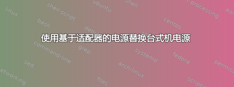 使用基于适配器的电源替换台式机电源