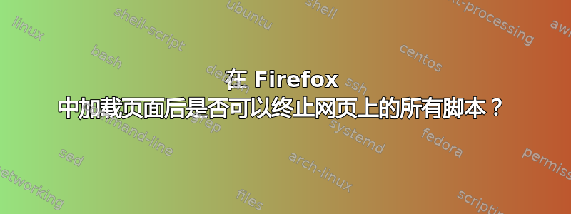 在 Firefox 中加载页面后是否可以终止网页上的所有脚本？