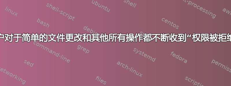 管理员帐户对于简单的文件更改和其他所有操作都不断收到“权限被拒绝”的提示