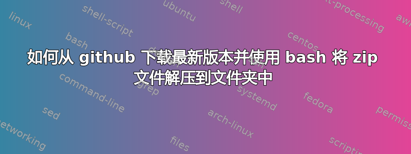 如何从 github 下载最新版本并使用 bash 将 zip 文件解压到文件夹中