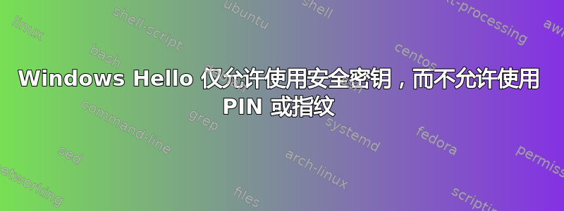 Windows Hello 仅允许使用安全密钥，而不允许使用 PIN 或指纹