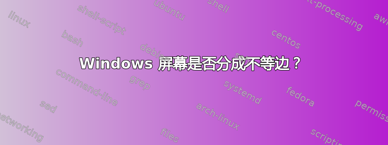 Windows 屏幕是否分成不等边？