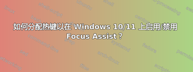 如何分配热键以在 Windows 10/11 上启用/禁用 Focus Assist？