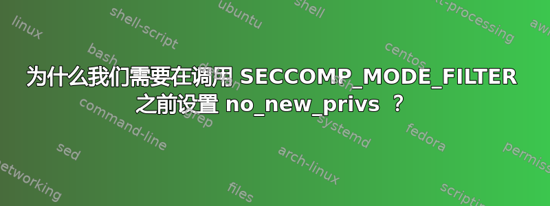 为什么我们需要在调用 SECCOMP_MODE_FILTER 之前设置 no_new_privs ？