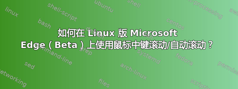 如何在 Linux 版 Microsoft Edge（Beta）上使用鼠标中键滚动/自动滚动？