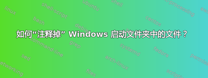 如何“注释掉” Windows 启动文件夹中的文件？