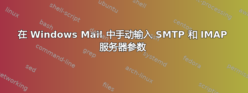 在 Windows Mail 中手动输入 SMTP 和 IMAP 服务器参数