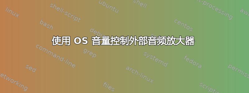 使用 OS 音量控制外部音频放大器