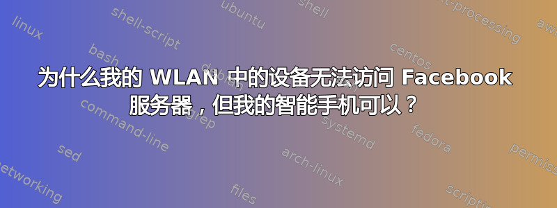 为什么我的 WLAN 中的设备无法访问 Facebook 服务器，但我的智能手机可以？