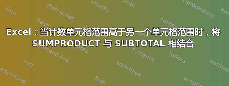 Excel：当计数单元格范围高于另一个单元格范围时，将 SUMPRODUCT 与 SUBTOTAL 相结合