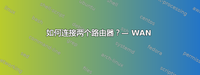 如何连接两个路由器？— WAN