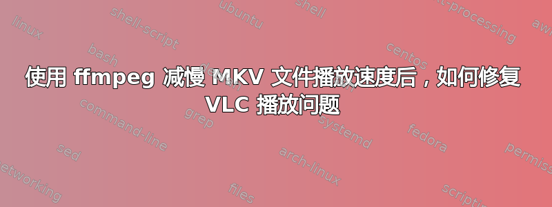 使用 ffmpeg 减慢 MKV 文件播放速度后，如何修复 VLC 播放问题