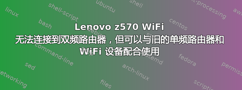 Lenovo z570 WiFi 无法连接到双频路由器，但可以与旧的单频路由器和 WiFi 设备配合使用