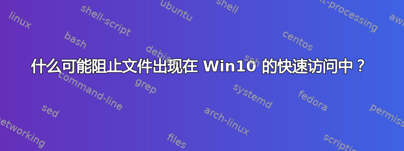 什么可能阻止文件出现在 Win10 的快速访问中？