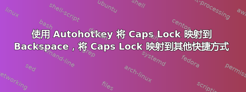 使用 Autohotkey 将 Caps Lock 映射到 Backspace，将 Caps Lock 映射到其他快捷方式