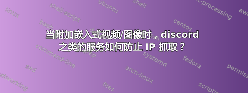 当附加嵌入式视频/图像时，discord 之类的服务如何防止 IP 抓取？