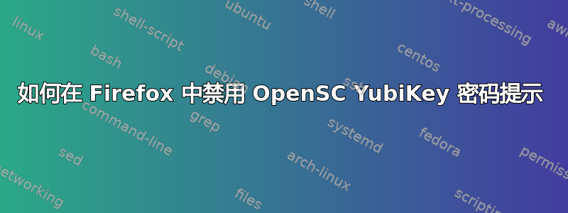 如何在 Firefox 中禁用 OpenSC YubiKey 密码提示