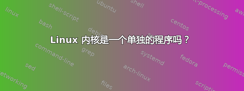 Linux 内核是一个单独的程序吗？