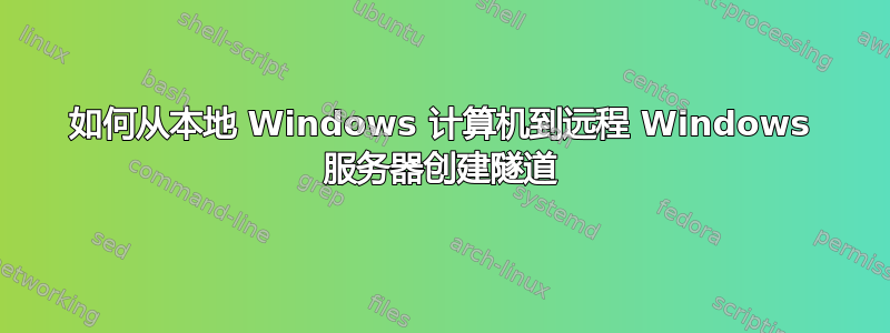 如何从本地 Windows 计算机到远程 Windows 服务器创建隧道