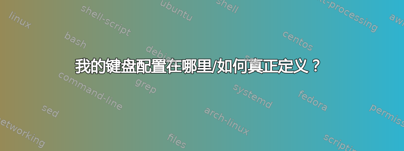 我的键盘配置在哪里/如何真正定义？