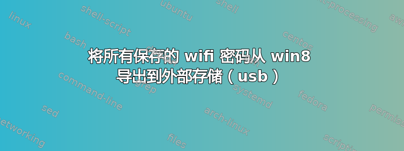 将所有保存的 wifi 密码从 win8 导出到外部存储（usb）