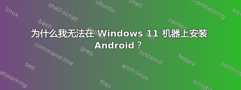 为什么我无法在 Windows 11 机器上安装 Android？